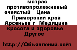 матрас противопролежневый ячеистый › Цена ­ 3 800 - Приморский край, Арсеньев г. Медицина, красота и здоровье » Другое   